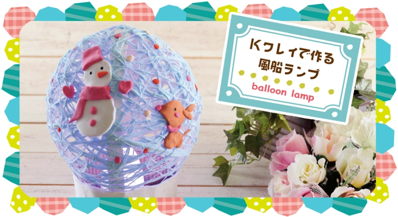 超軽量紙粘土「Kクレイ」で作る風船ランプの作り方