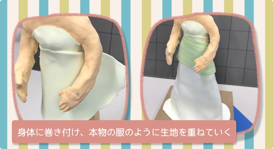 身体に巻き付けて、本物の服のように生地を重ねていく